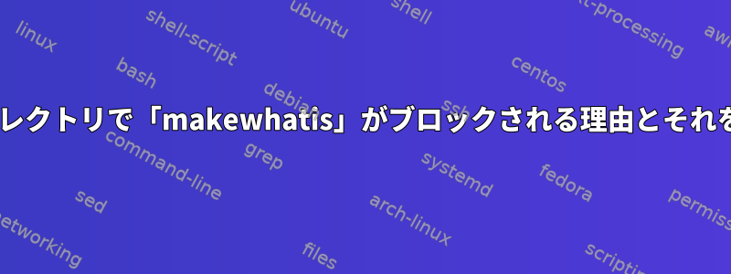 シンボリックリンクディレクトリで「makewhatis」がブロックされる理由とそれを修正/防止する方法は？