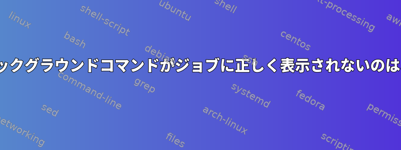 Zsh機能のバックグラウンドコマンドがジョブに正しく表示されないのはなぜですか？