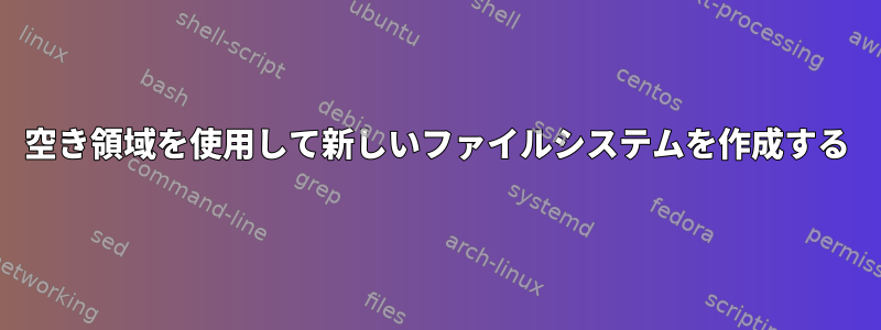 空き領域を使用して新しいファイルシステムを作成する