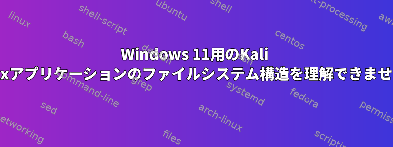 Windows 11用のKali Linuxアプリケーションのファイルシステム構造を理解できません。