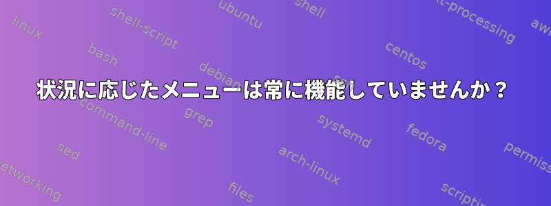 状況に応じたメニューは常に機能していませんか？