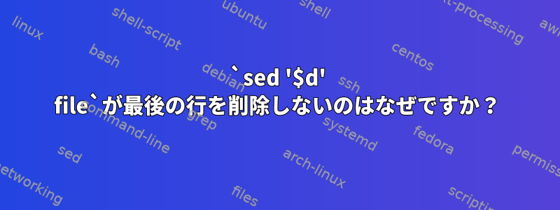 `sed '$d' file`が最後の行を削除しないのはなぜですか？