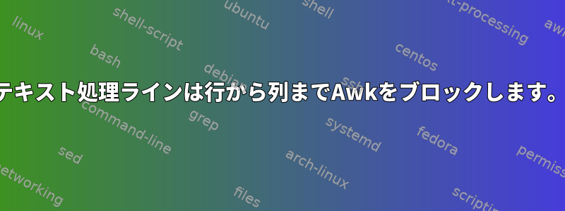 テキスト処理ラインは行から列までAwkをブロックします。