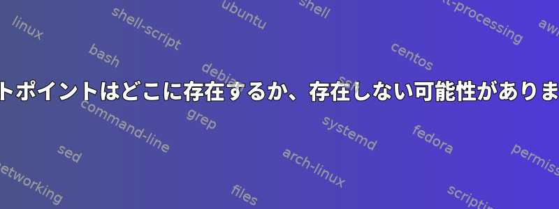 マウントポイントはどこに存在するか、存在しない可能性がありますか？