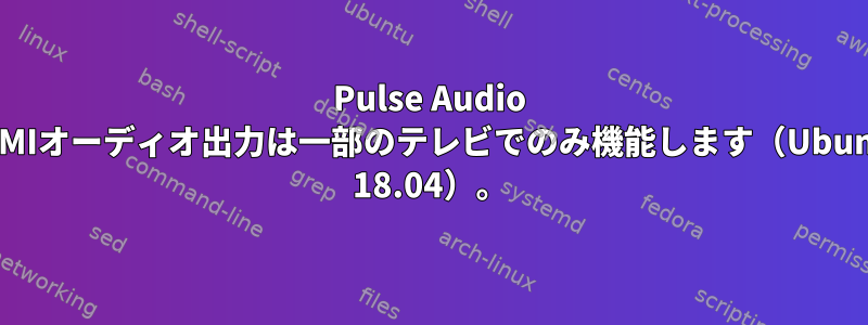 Pulse Audio HDMIオーディオ出力は一部のテレビでのみ機能します（Ubuntu 18.04）。