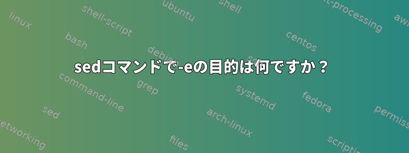 sedコマンドで-eの目的は何ですか？