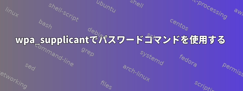 wpa_supplicantでパスワードコマンドを使用する