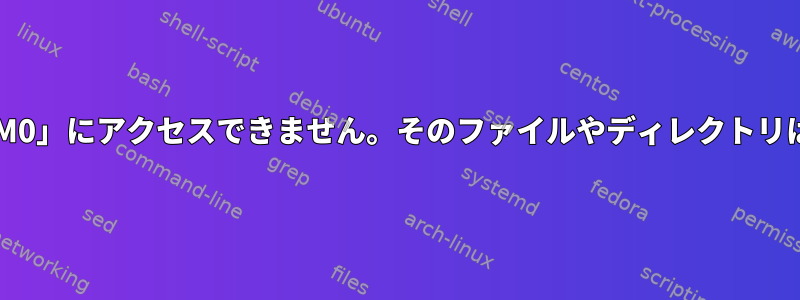 「/dev/ttyACM0」にアクセスできません。そのファイルやディレクトリはありません。