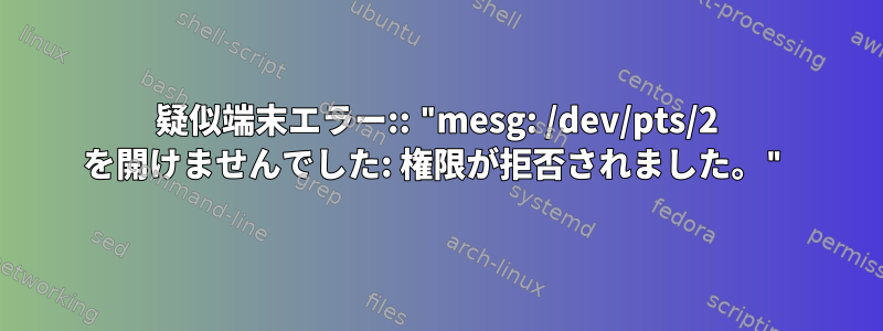 疑似端末エラー:: "mesg: /dev/pts/2 を開けませんでした: 権限が拒否されました。"