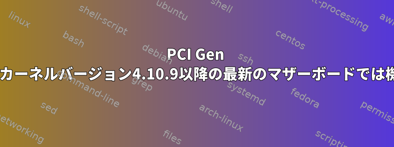 PCI Gen 1デバイスは、カーネルバージョン4.10.9以降の最新のマザーボードでは機能しません。