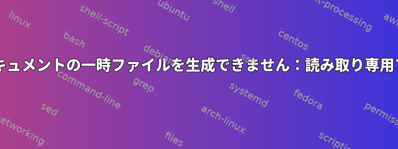 bash：ここでドキュメントの一時ファイルを生成できません：読み取り専用ファイルシステム