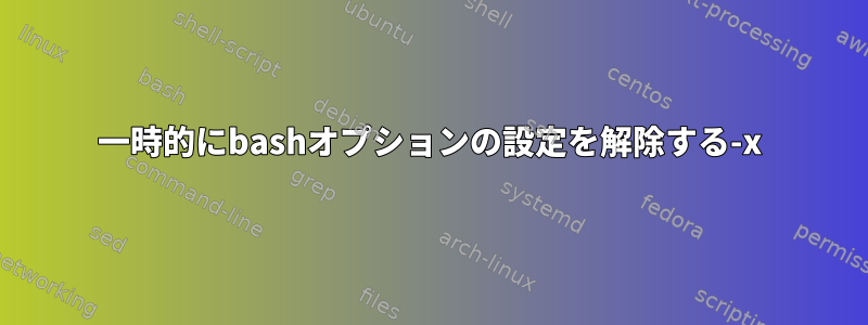 一時的にbashオプションの設定を解除する-x