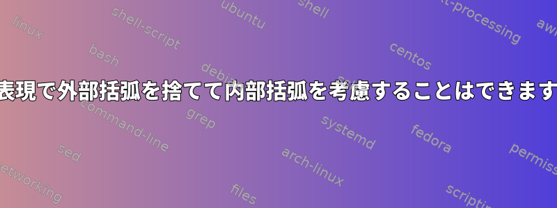 正規表現で外部括弧を捨てて内部括弧を考慮することはできますか？