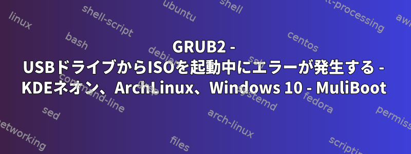 GRUB2 - USBドライブからISOを起動中にエラーが発生する - KDEネオン、ArchLinux、Windows 10 - MuliBoot