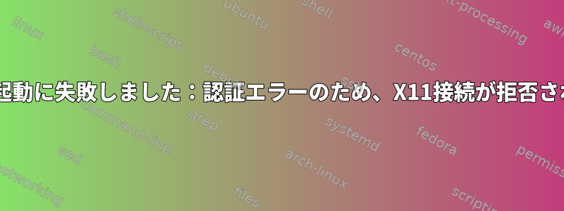 Firefoxの起動に失敗しました：認証エラーのため、X11接続が拒否されました。