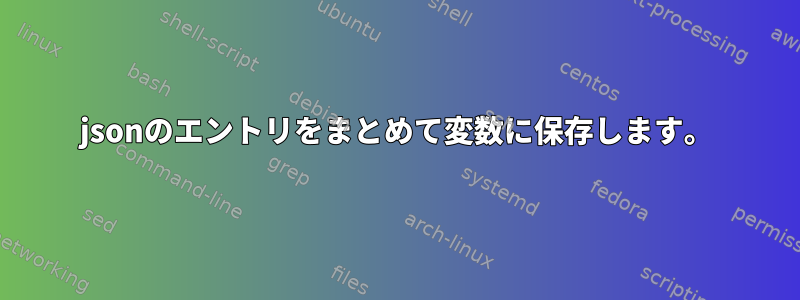 jsonのエントリをまとめて変数に保存します。