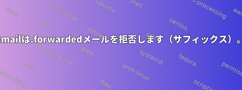 Gmailは.forwardedメールを拒否します（サフィックス）。