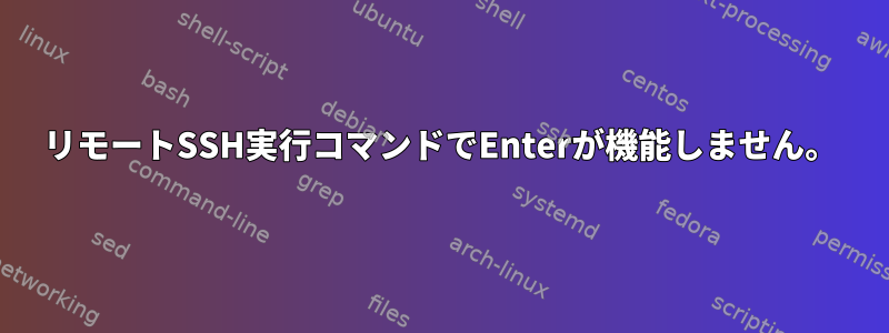 リモートSSH実行コマンドでEnterが機能しません。