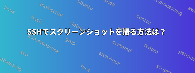 SSHでスクリーンショットを撮る方法は？