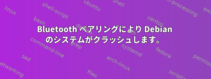 Bluetooth ペアリングにより Debian のシステムがクラッシュします。