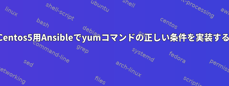 Centos5用Ansibleでyumコマンドの正しい条件を実装する