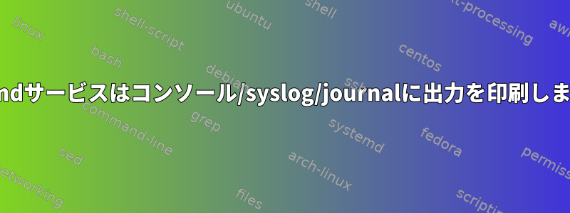 Systemdサービスはコンソール/syslog/journalに出力を印刷しません。