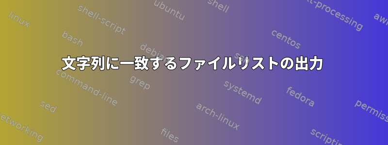 文字列に一致するファイルリストの出力