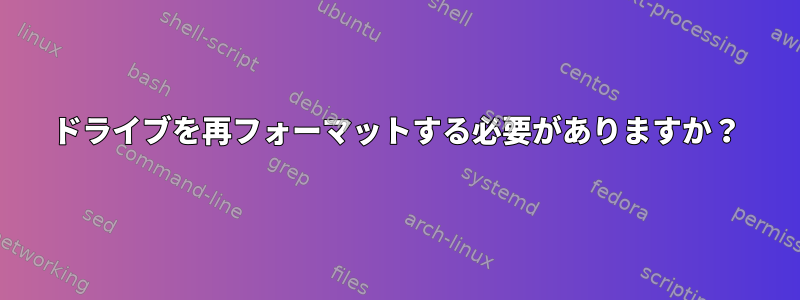 ドライブを再フォーマットする必要がありますか？