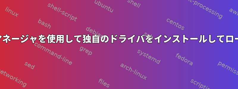 パッケージマネージャを使用して独自のドライバをインストールしてロードする方法