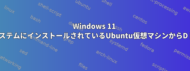 Windows 11 ProオペレーティングシステムにインストールされているUbuntu仮想マシンからDドライブにアクセスする