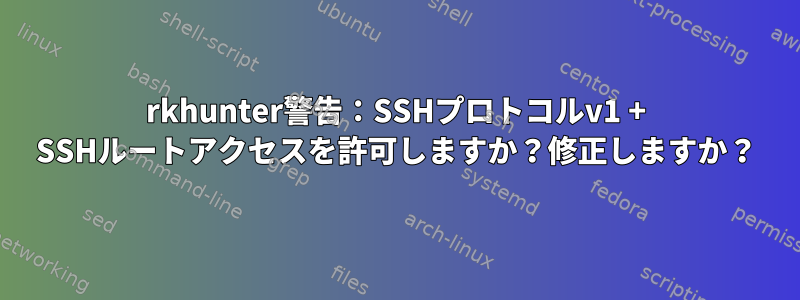 rkhunter警告：SSHプロトコルv1 + SSHルートアクセスを許可しますか？修正しますか？