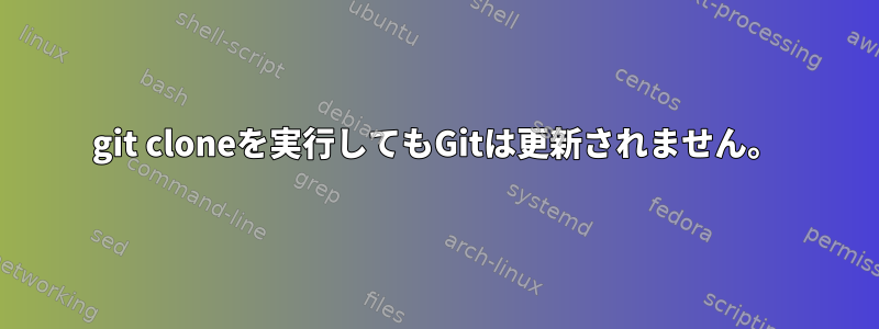 git cloneを実行してもGitは更新されません。