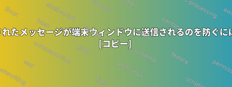 アプリケーションで生成されたメッセージが端末ウィンドウに送信されるのを防ぐにはどうすればよいですか？ [コピー]