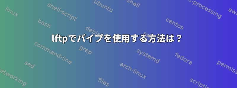 lftpでパイプを使用する方法は？