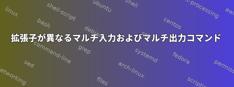 拡張子が異なるマルチ入力およびマルチ出力コマンド