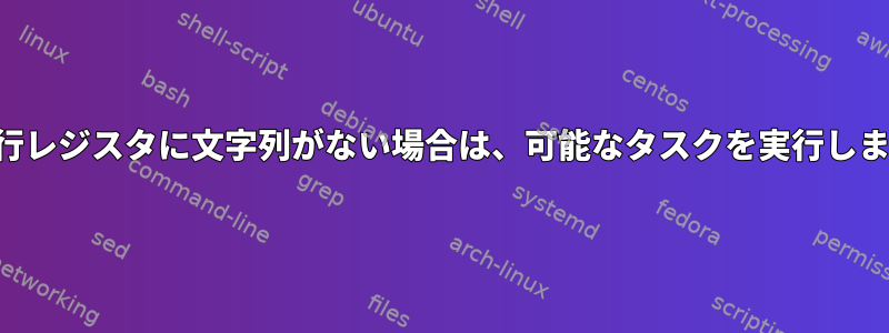 複数行レジスタに文字列がない場合は、可能なタスクを実行します。