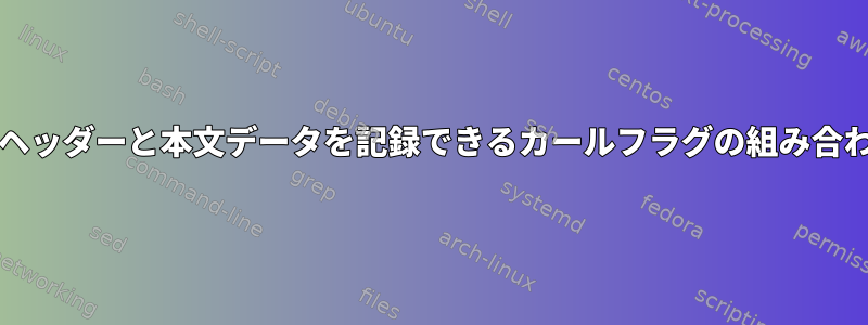 きれいな要求/応答ヘッダーと本文データを記録できるカールフラグの組み合わせはありますか？