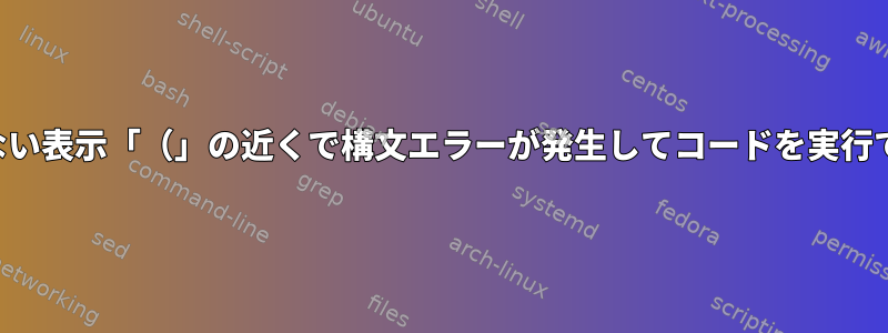 コードをコンパイルするときに予期しない表示「（」の近くで構文エラーが発生してコードを実行できない場合はどうすればよいですか？