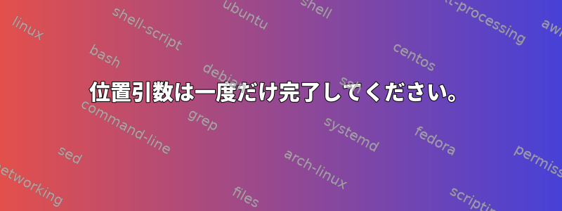 位置引数は一度だけ完了してください。