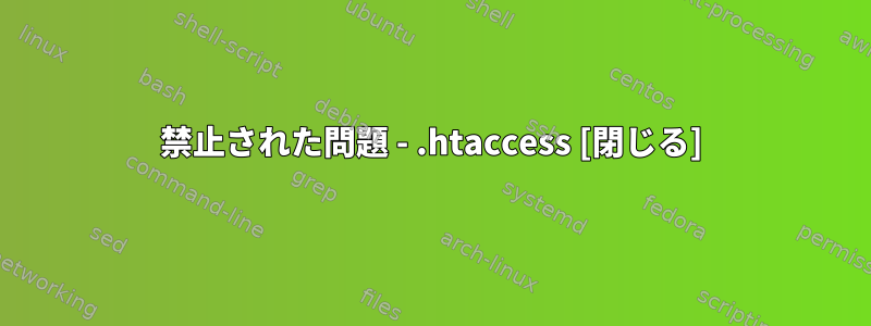 403禁止された問題 - .htaccess [閉じる]