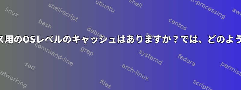 ベアブロックデバイス用のOSレベルのキャッシュはありますか？では、どのように迂回できますか？