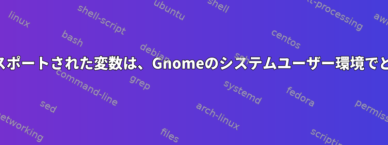 `/etc/profile.d`にエクスポートされた変数は、Gnomeのシステムユーザー環境でどのように終了しますか？