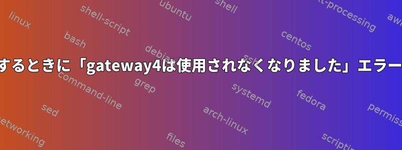 「netplan」を使用するときに「gateway4は使用されなくなりました」エラーを解決する方法は？