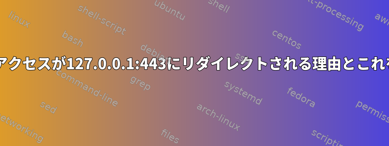 Linuxで0.0.0.0:443アクセスが127.0.0.1:443にリダイレクトされる理由とこれを無効にする方法は？