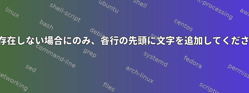 まだ存在しない場合にのみ、各行の先頭に文字を追加してください。