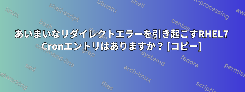 あいまいなリダイレクトエラーを引き起こすRHEL7 Cronエントリはありますか？ [コピー]