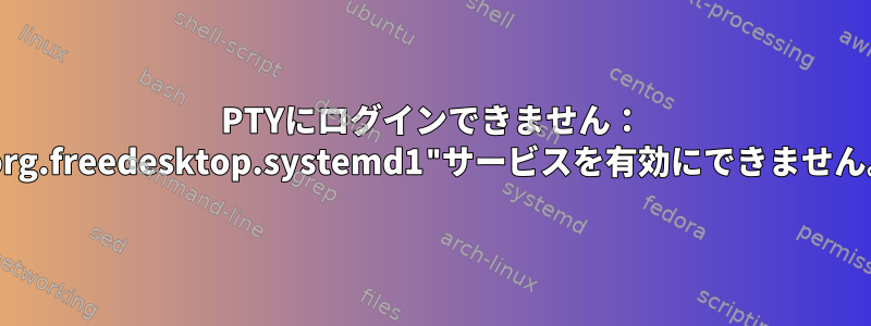 PTYにログインできません： "org.freedesktop.systemd1"サービスを有効にできません。