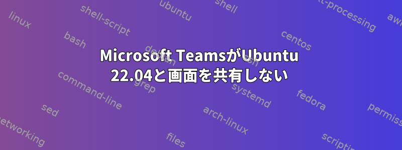 Microsoft TeamsがUbuntu 22.04と画面を共有しない