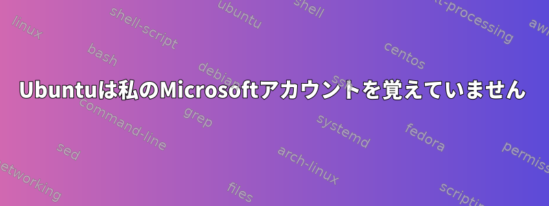 Ubuntuは私のMicrosoftアカウントを覚えていません