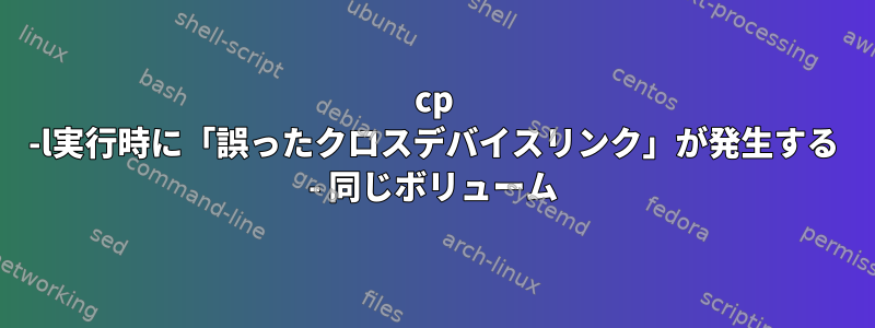 cp -l実行時に「誤ったクロスデバイスリンク」が発生する - 同じボリューム